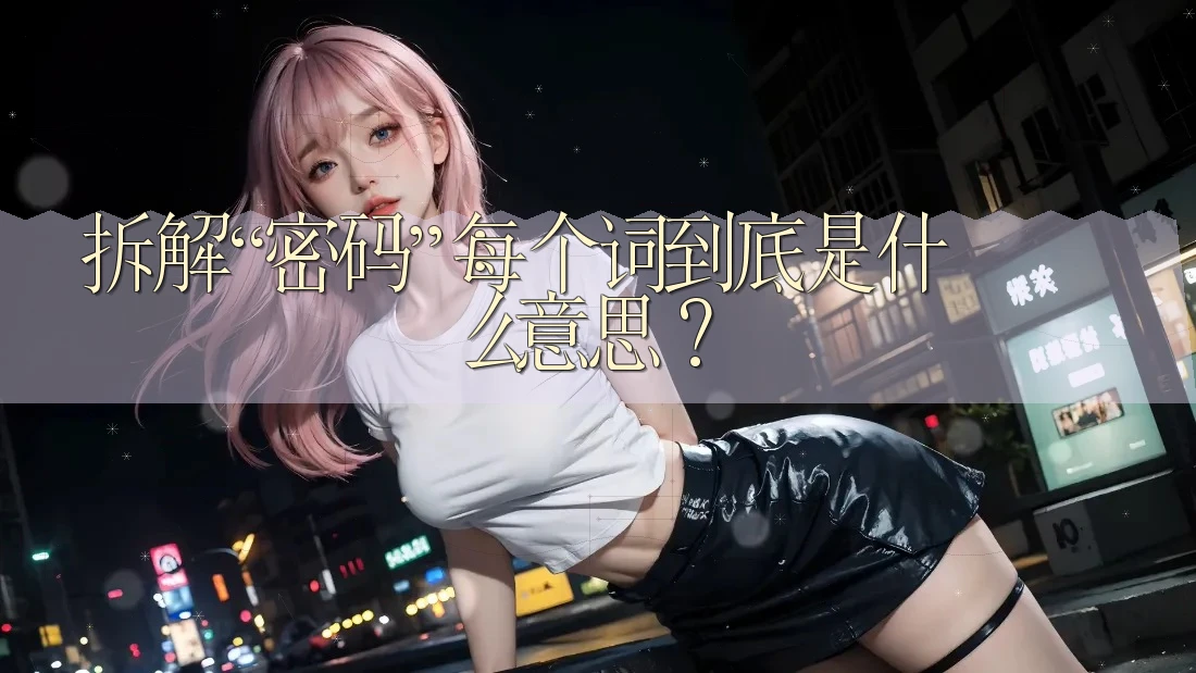 拆解“密码”:每个词到底是什么意思? 拆解“密码”:每个词到底是什么意思?