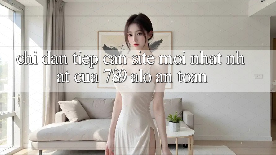Chỉ dẫn Tiếp Cận Site Mới nhất Nhất Của 789 alo An Toàn