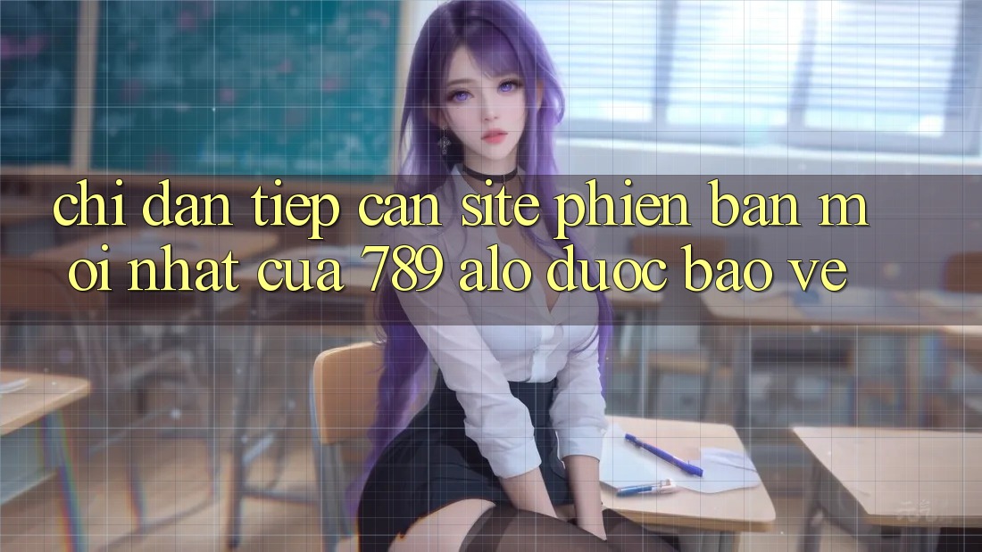 Chỉ dẫn Tiếp Cận Site Phiên bản mới Nhất Của 789 alo Được bảo vệ Chỉ dẫn Tiếp Cận Site Phiên bản mới Nhất Của 789 alo Được bảo vệ