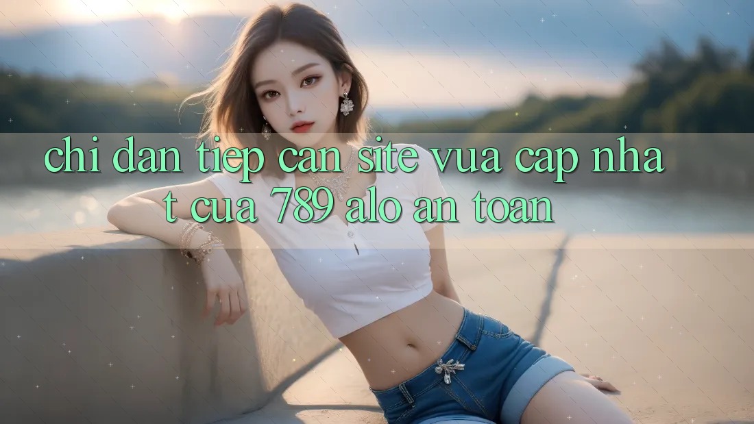 Chỉ dẫn Tiếp Cận Site Vừa cập nhật Của 789 alo An Toàn Chỉ dẫn Tiếp Cận Site Vừa cập nhật Của 789 alo An Toàn