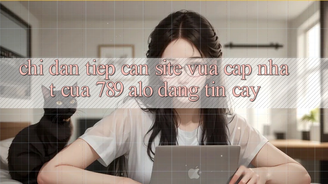 Chỉ dẫn Tiếp Cận Site Vừa cập nhật Của 789 alo Đáng tin cậy