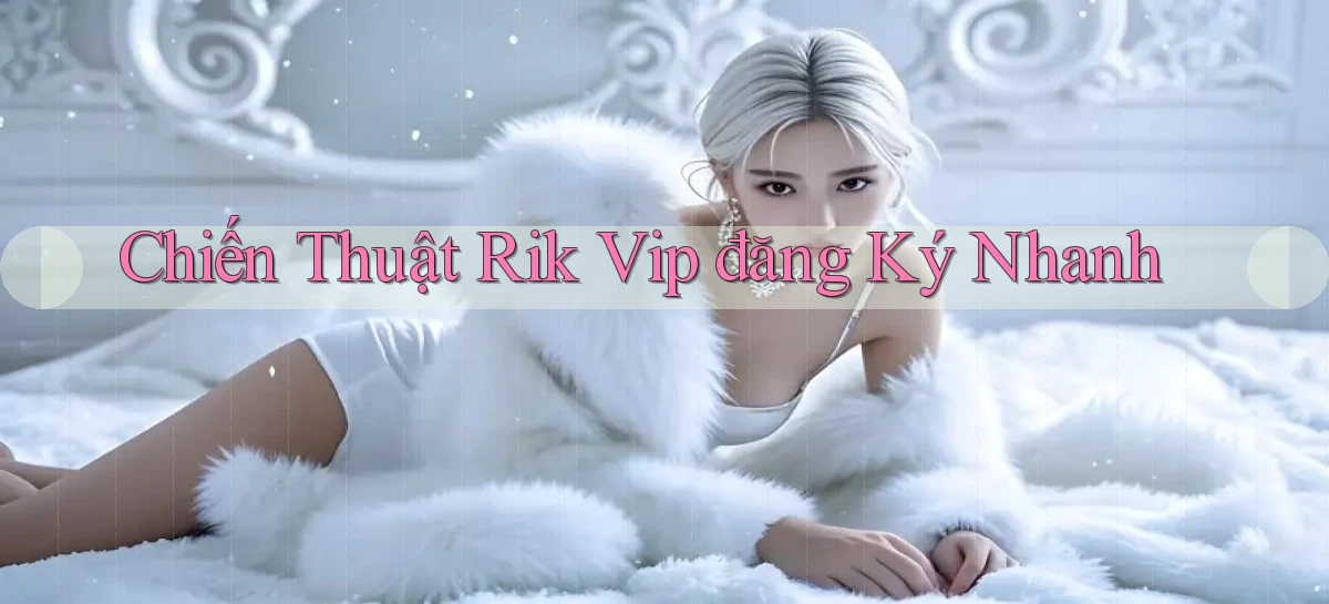 chiến thuật rik vip đăng ký nhanh