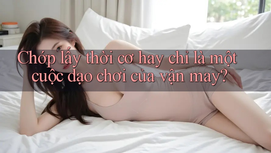 Chớp lấy thời cơ hay chỉ là một cuộc dạo chơi của vận may? Chớp lấy thời cơ hay chỉ là một cuộc dạo chơi của vận may?