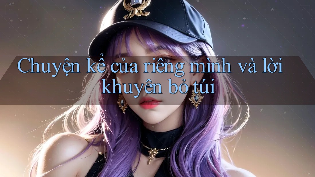 Chuyện kể của riêng mình và lời khuyên bỏ túi Chuyện kể của riêng mình và lời khuyên bỏ túi