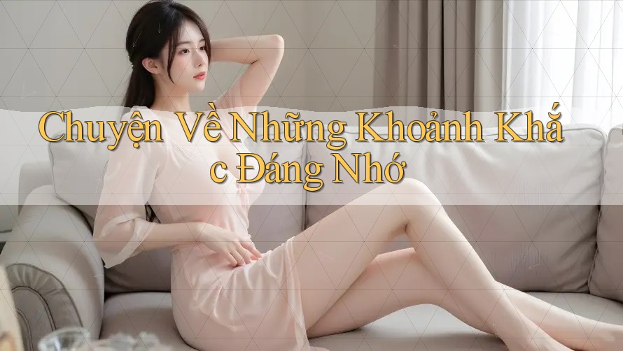 Chuyện Về Những Khoảnh Khắc Đáng Nhớ Chuyện Về Những Khoảnh Khắc Đáng Nhớ