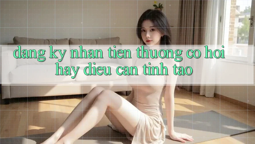 “Đăng ký nhận tiền thưởng” – Cơ hội hay điều cần tỉnh táo?