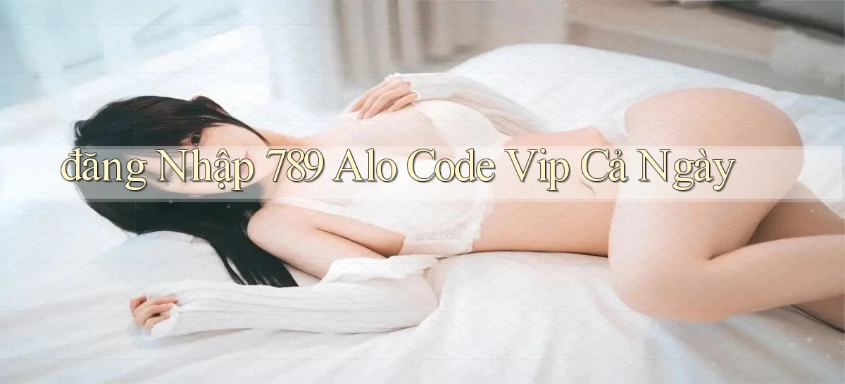 đăng nhập 789 alo code vip cả ngày