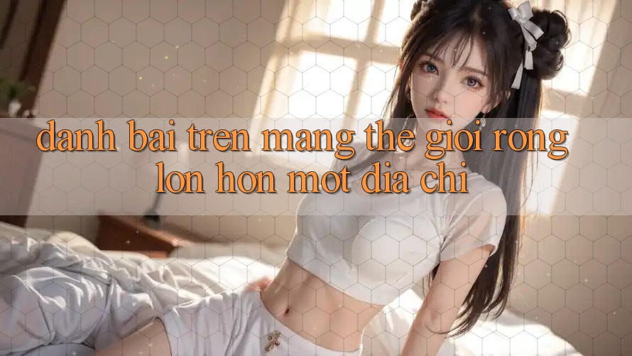“Đánh bài trên mạng” – Thế giới rộng lớn hơn một địa chỉ