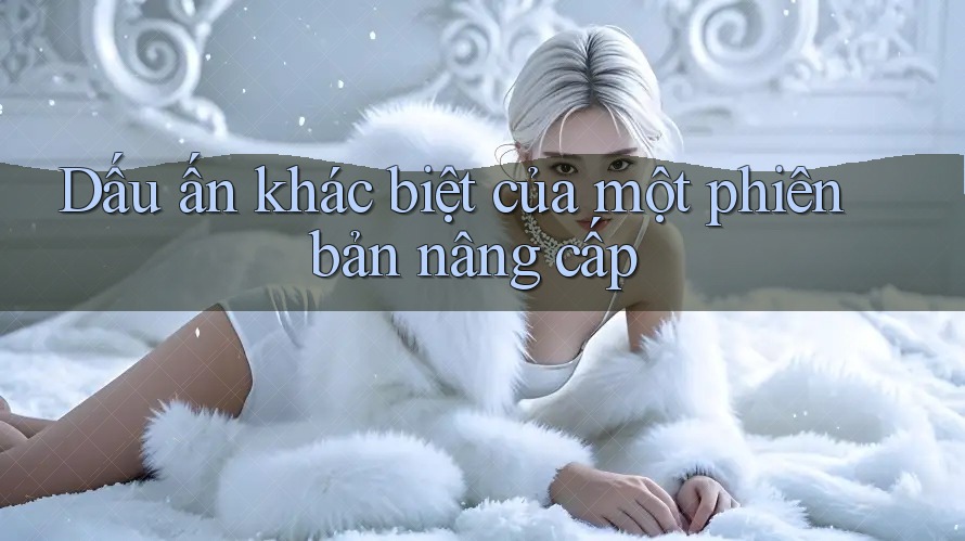 Dấu ấn khác biệt của một phiên bản nâng cấp