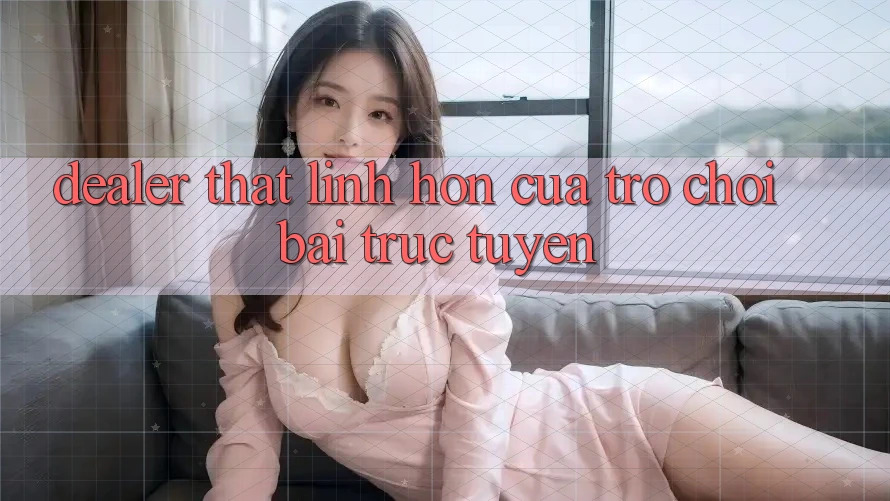 “Dealer thật” - Linh hồn của trò chơi bài trực tuyến “Dealer thật” - Linh hồn của trò chơi bài trực tuyến