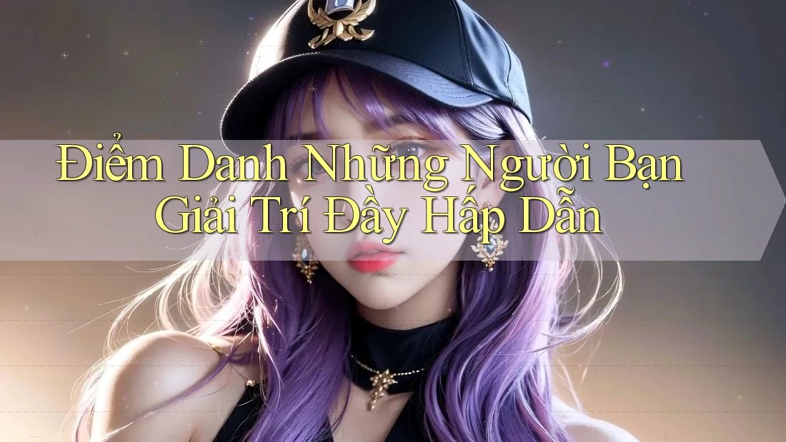 Điểm Danh Những Người Bạn Giải Trí Đầy Hấp Dẫn Điểm Danh Những Người Bạn Giải Trí Đầy Hấp Dẫn
