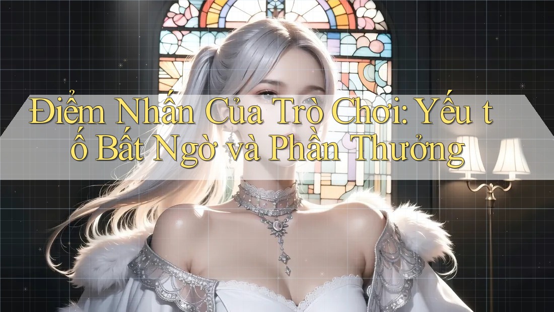 Điểm Nhấn Của Trò Chơi: Yếu tố Bất Ngờ và Phần Thưởng