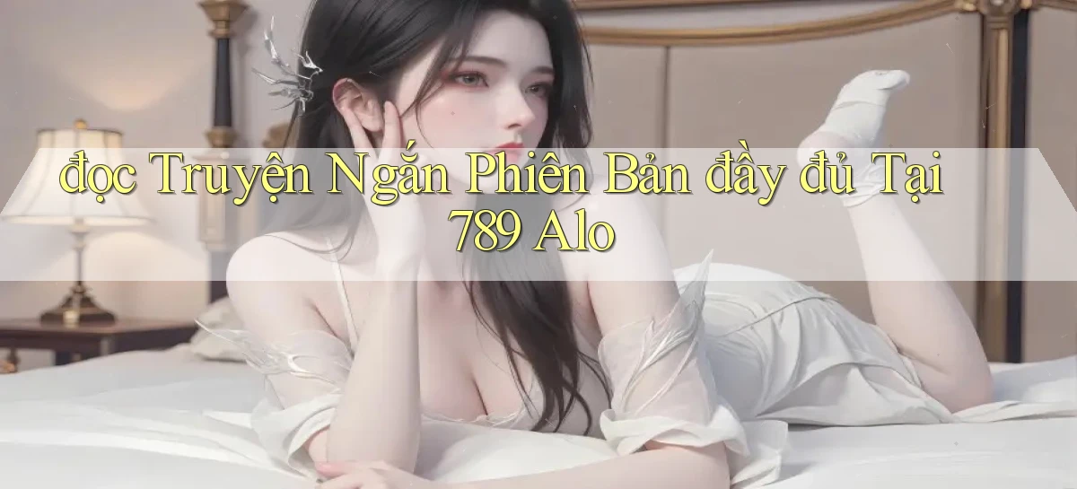 đọc truyện ngắn phiên bản đầy đủ tại 789 alo
