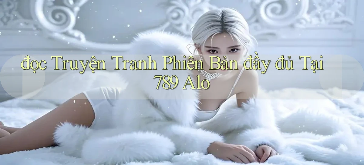 đọc truyện tranh phiên bản đầy đủ tại 789 alo