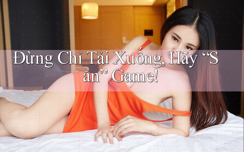 Đừng Chỉ Tải Xuống, Hãy “Săn” Game! Đừng Chỉ Tải Xuống, Hãy “Săn” Game!