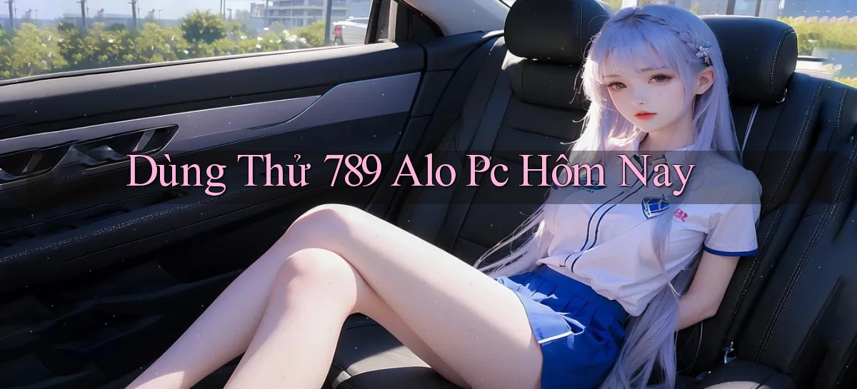 dùng thử 789 alo pc hôm nay
