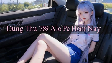 dùng thử 789 alo pc hôm nay
