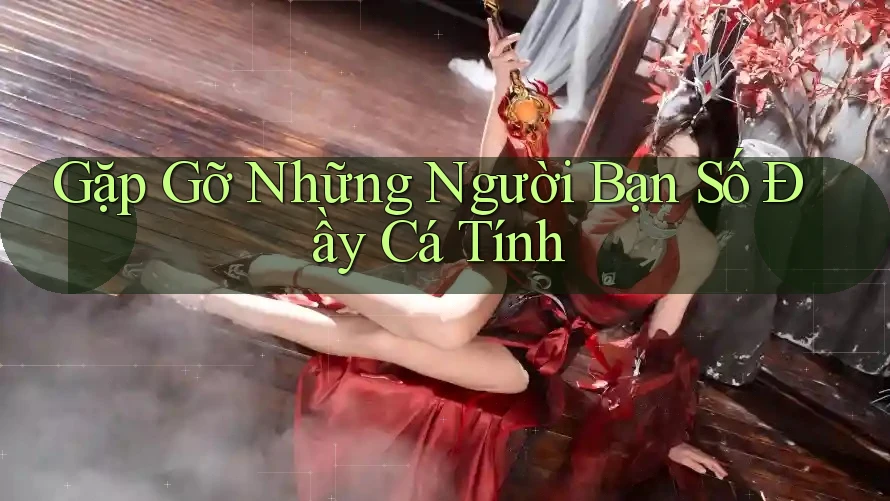 Gặp Gỡ Những Người Bạn Số Đầy Cá Tính