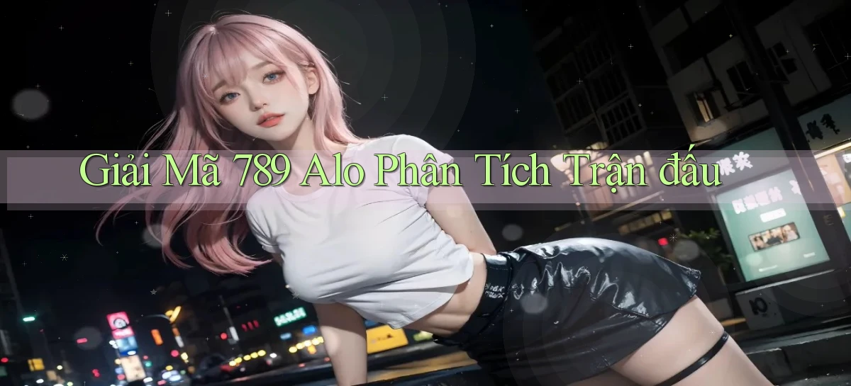 giải mã 789 alo phân tích trận đấu