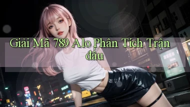 giải mã 789 alo phân tích trận đấu