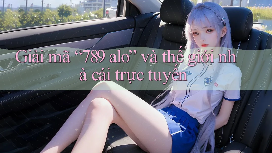Giải mã “789 alo” và thế giới nhà cái trực tuyến Giải mã “789 alo” và thế giới nhà cái trực tuyến