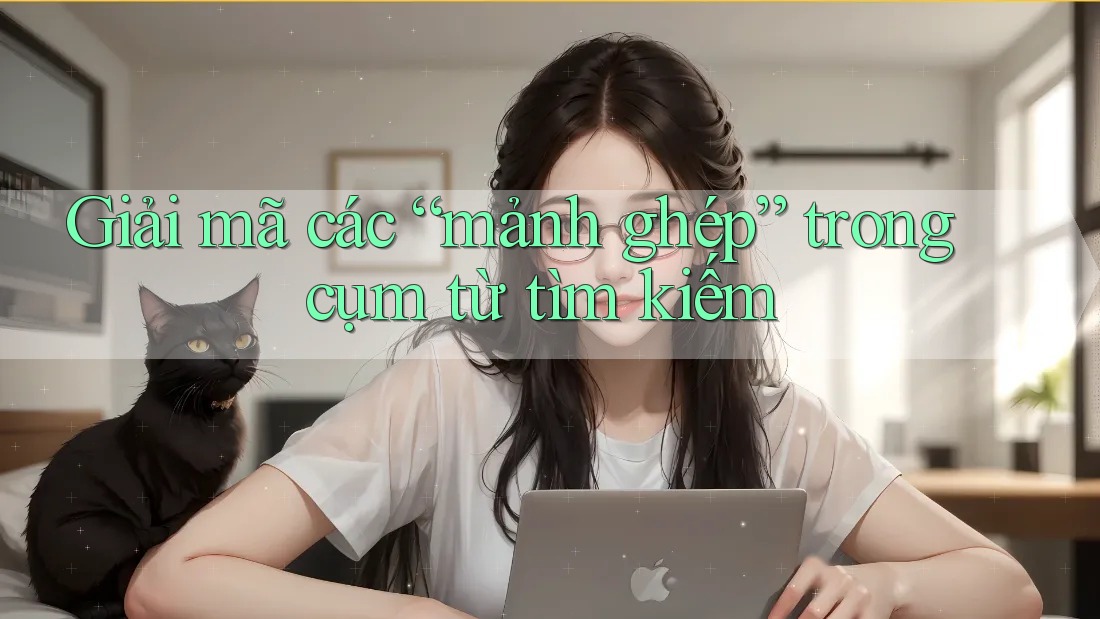 Giải mã các “mảnh ghép” trong cụm từ tìm kiếm Giải mã các “mảnh ghép” trong cụm từ tìm kiếm