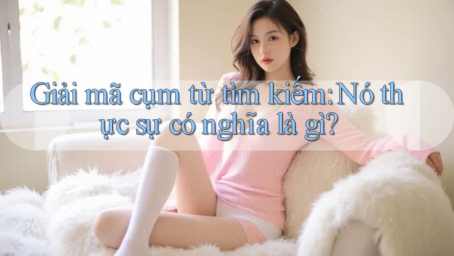 Giải mã cụm từ tìm kiếm: Nó thực sự có nghĩa là gì? Giải mã cụm từ tìm kiếm: Nó thực sự có nghĩa là gì?