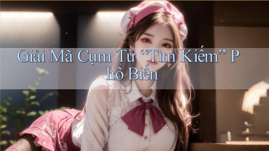 Giải Mã Cụm Từ “Tìm Kiếm” Phổ Biến