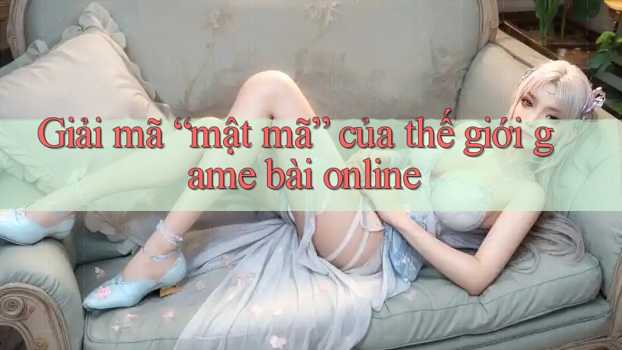 Giải mã “mật mã” của thế giới game bài online