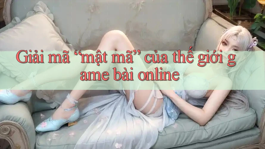 Giải mã “mật mã” của thế giới game bài online Giải mã “mật mã” của thế giới game bài online