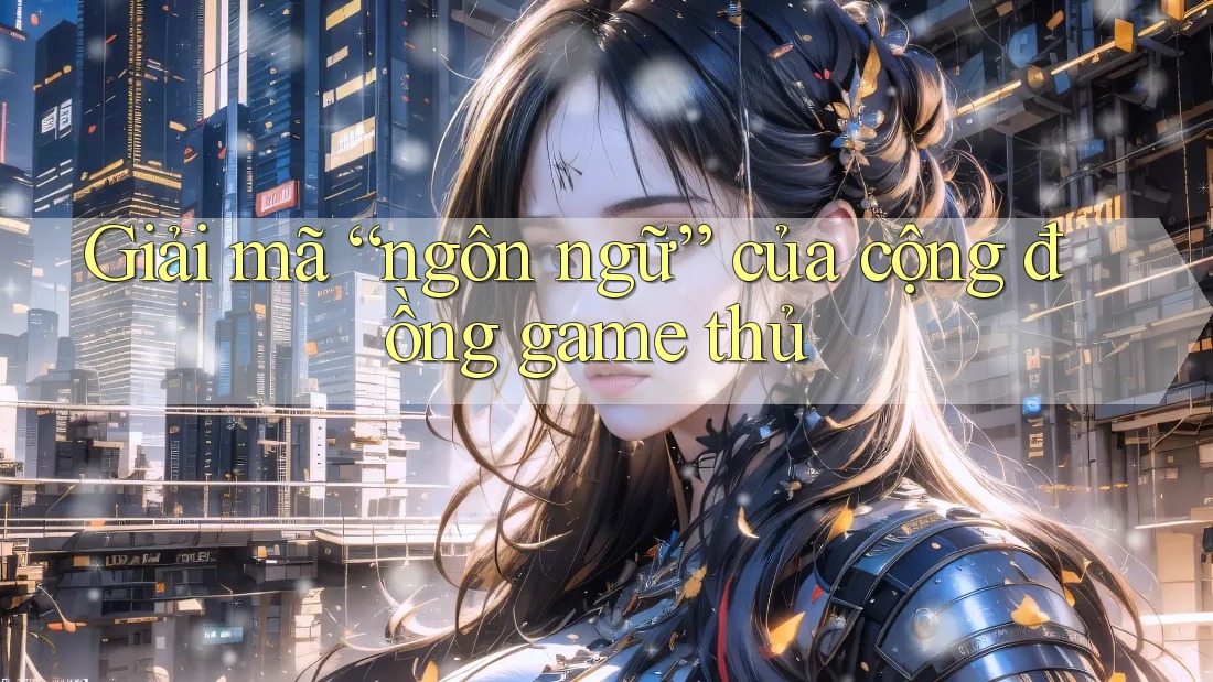Giải mã “ngôn ngữ” của cộng đồng game thủ Giải mã “ngôn ngữ” của cộng đồng game thủ