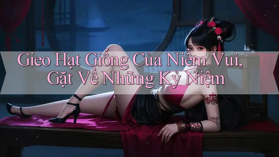 Gieo Hạt Giống Của Niềm Vui, Gặt Về Những Kỷ Niệm Gieo Hạt Giống Của Niềm Vui, Gặt Về Những Kỷ Niệm