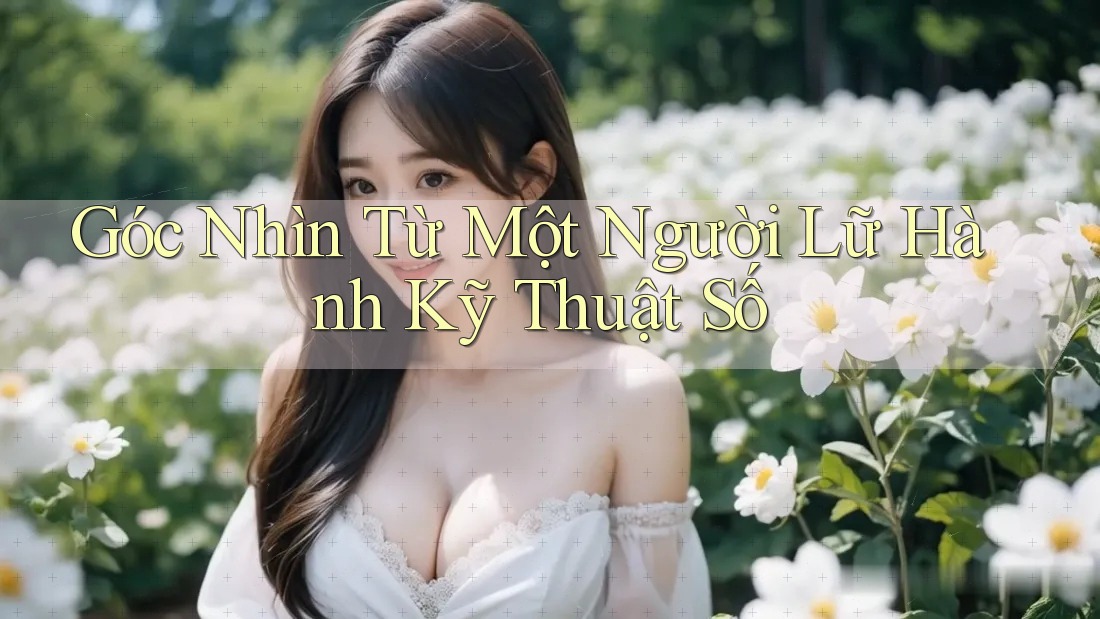 Góc Nhìn Từ Một Người Lữ Hành Kỹ Thuật Số Góc Nhìn Từ Một Người Lữ Hành Kỹ Thuật Số