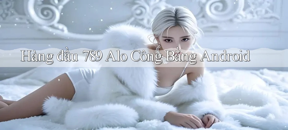hàng đầu 789 alo công bằng android