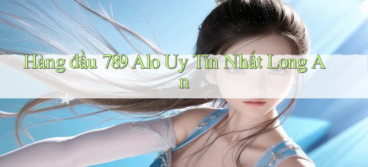 hàng đầu 789 alo uy tín nhất Long An
