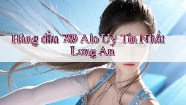hàng đầu 789 alo uy tín nhất Long An