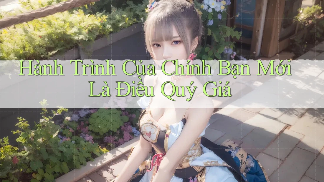 Hành Trình Của Chính Bạn Mới Là Điều Quý Giá Hành Trình Của Chính Bạn Mới Là Điều Quý Giá