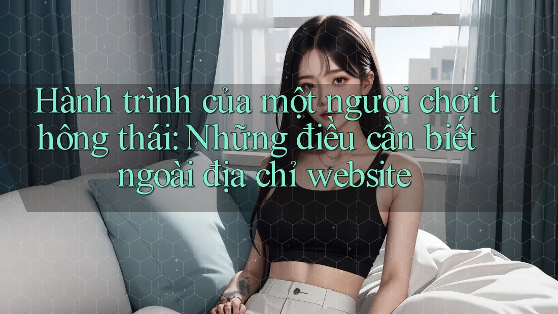 Hành trình của một người chơi thông thái: Những điều cần biết ngoài địa chỉ website Hành trình của một người chơi thông thái: Những điều cần biết ngoài địa chỉ website