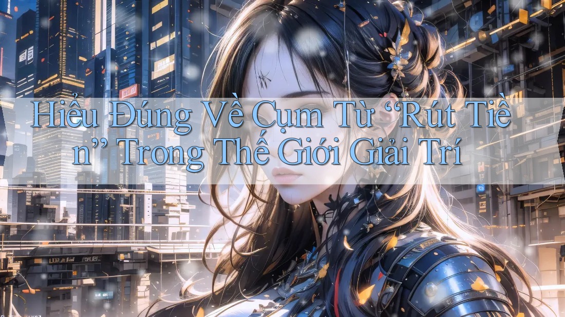Hiểu Đúng Về Cụm Từ “Rút Tiền” Trong Thế Giới Giải Trí Hiểu Đúng Về Cụm Từ “Rút Tiền” Trong Thế Giới Giải Trí