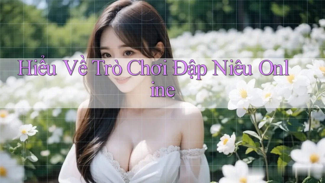 Hiểu Về Trò Chơi Đập Niêu Online