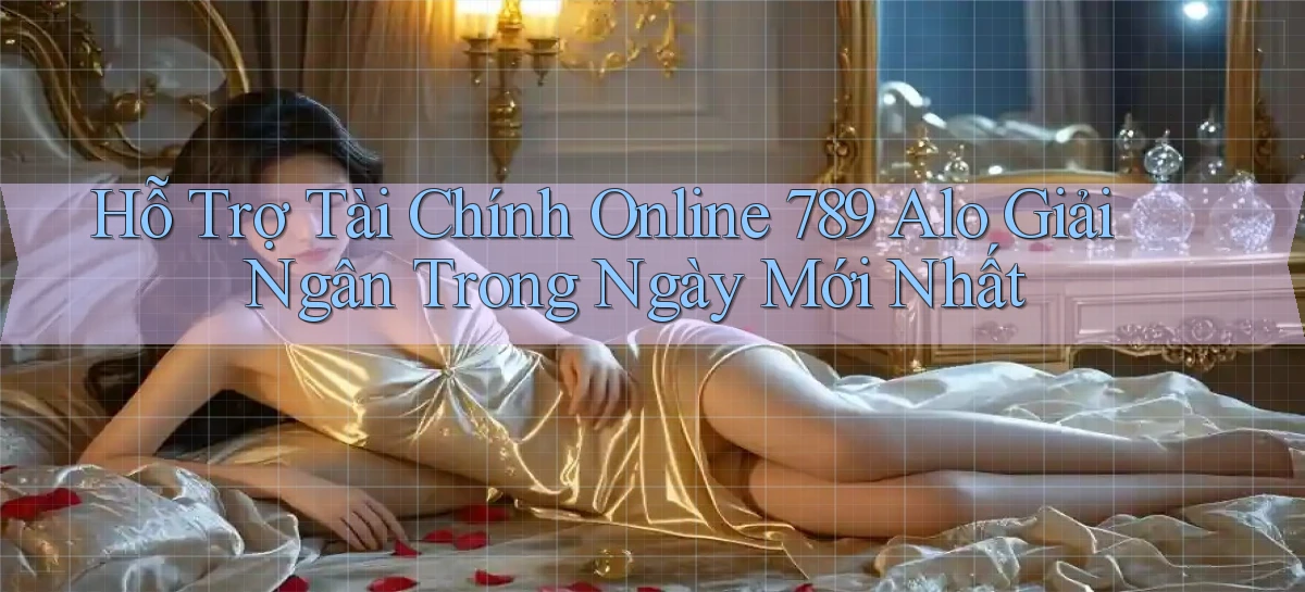 hỗ trợ tài chính online 789 alo giải ngân trong ngày mới nhất