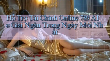 hỗ trợ tài chính online 789 alo giải ngân trong ngày mới nhất