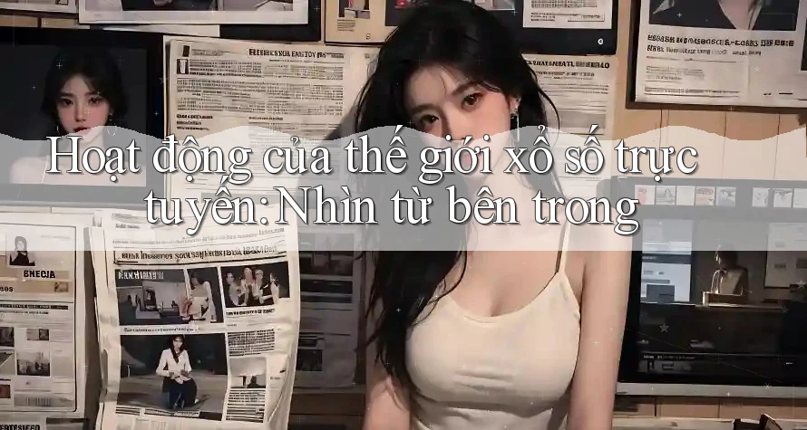 Hoạt động của thế giới xổ số trực tuyến: Nhìn từ bên trong