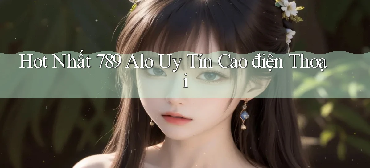 hot nhất 789 alo uy tín cao điện thoại