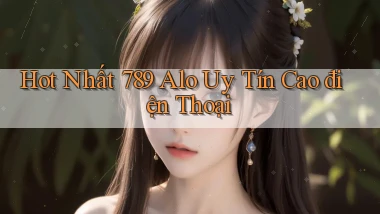 hot nhất 789 alo uy tín cao điện thoại