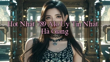 hot nhất 789 alo uy tín nhất Hà Giang