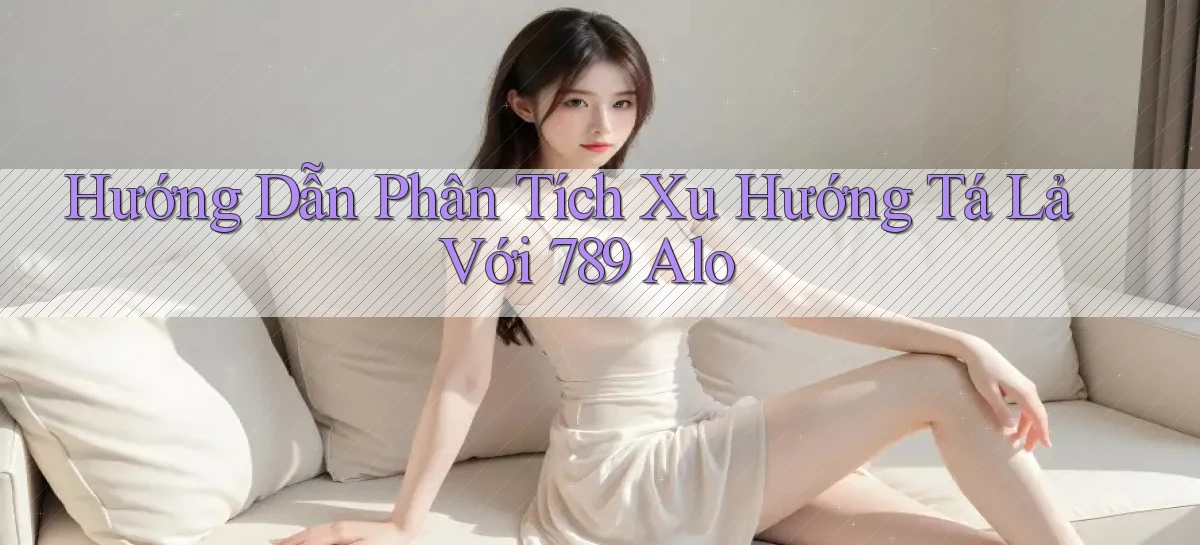 hướng dẫn phân tích xu hướng tá lả với 789 alo