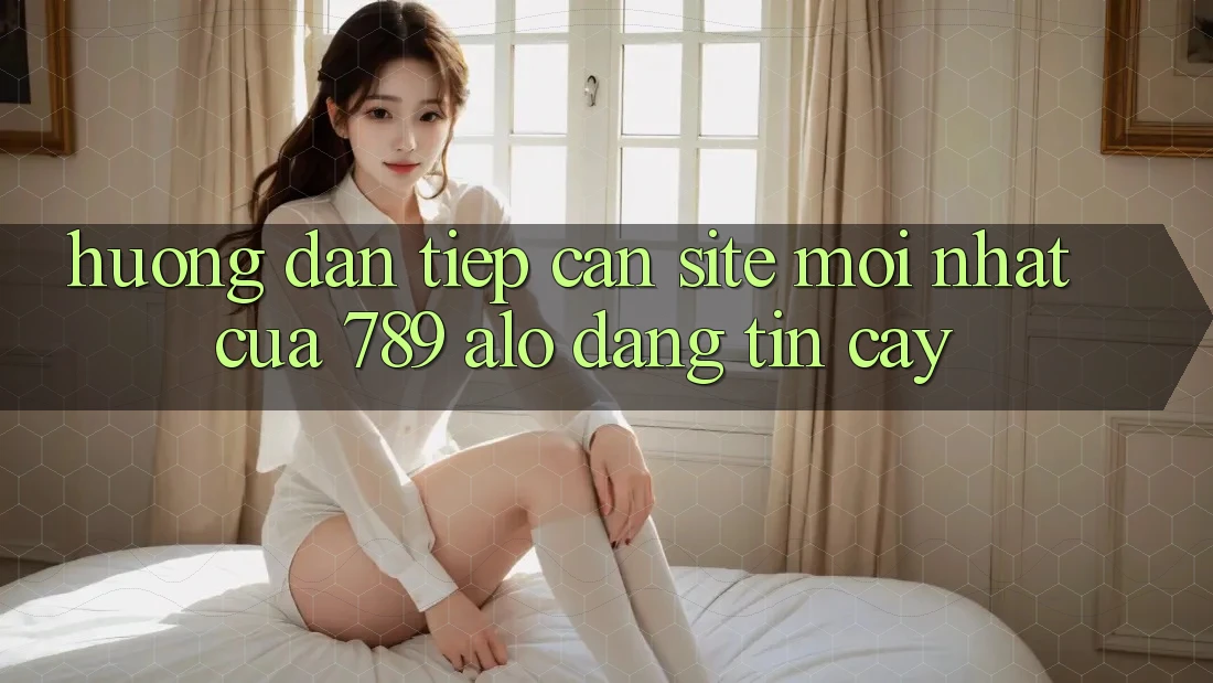 Hướng Dẫn Tiếp Cận Site Mới Nhất Của 789 alo Đáng tin cậy Hướng Dẫn Tiếp Cận Site Mới Nhất Của 789 alo Đáng tin cậy