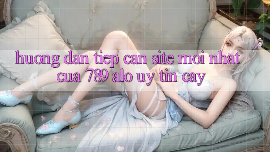 Hướng Dẫn Tiếp Cận Site Mới Nhất Của 789 alo Uy tín cậy Hướng Dẫn Tiếp Cận Site Mới Nhất Của 789 alo Uy tín cậy