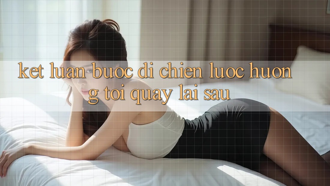 Kết Luận: Bước Đi Chiến Lược Hướng Tới Quay lại sau Kết Luận: Bước Đi Chiến Lược Hướng Tới Quay lại sau